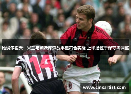 比埃尔霍夫：米兰与勒沃库森战平更符合实际 上半场过于保守需调整