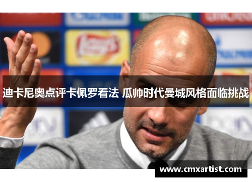 迪卡尼奥点评卡佩罗看法 瓜帅时代曼城风格面临挑战