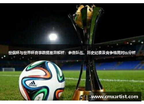 世俱杯与世界杯赛事数据差异解析：参赛队伍、历史纪录及竞争格局对比分析